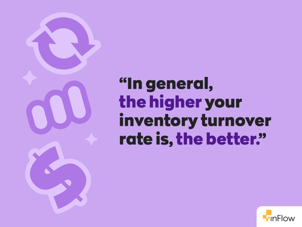 In general, the higher your inventory turnover rate is, the better. 