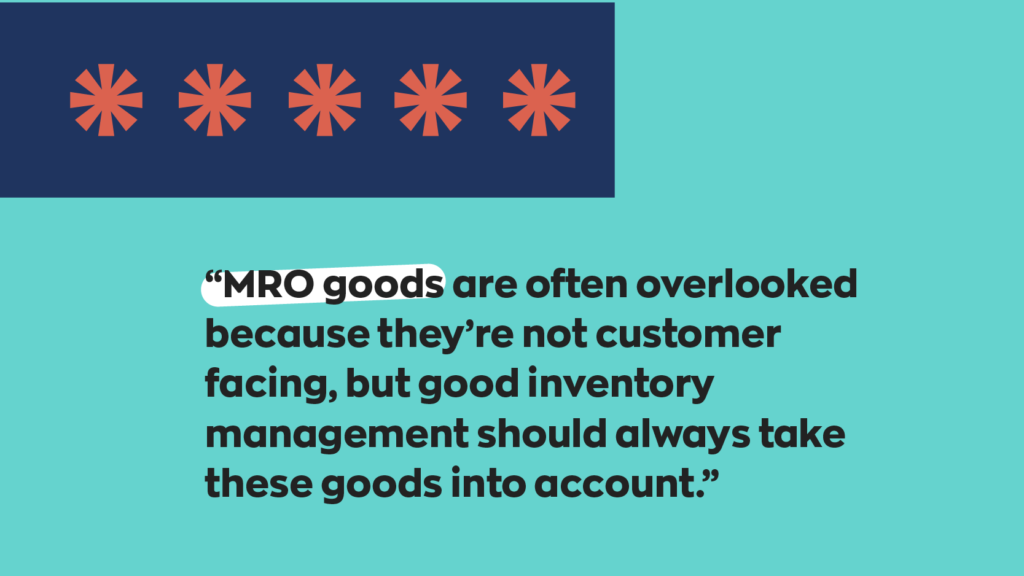 MRO goods are often overlooked because they're not customer facing, but good inventory management should always take these goods into account.