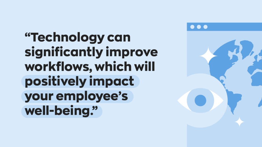 “Technology can significantly improve workflows, which will positively impact your employee’s well-being.” 