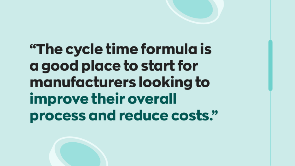 “The cycle time formula is a good place to start for manufacturers looking to improve their overall process and reduce costs.”