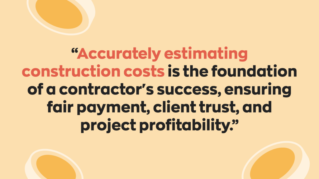  "Accurately estimating construction costs is the foundation of a contractor's success, ensuring fair payment, client trust, and project profitability."