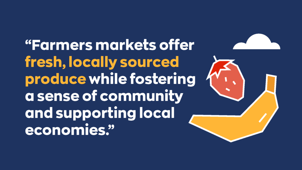 “Farmers markets offer fresh, locally sourced produce while fostering a sense of community and supporting local economies.”