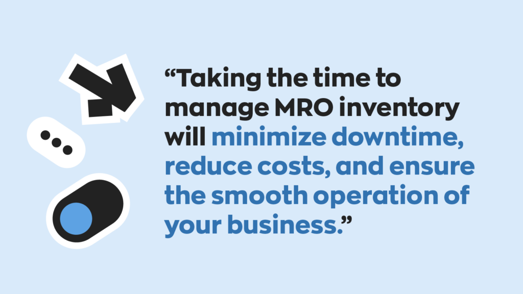 “Taking the time to manage MRO inventory will minimize downtime, reduce costs, and ensure the smooth operation of your business.”