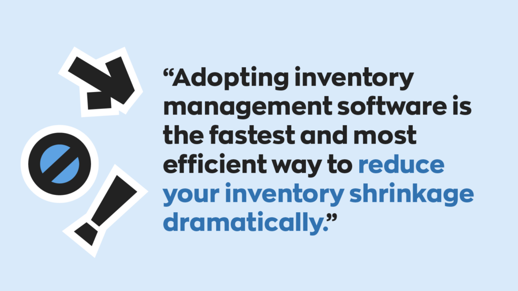 “Adopting inventory management software is the fastest and most efficient way to reduce your inventory shrinkage dramatically.” 