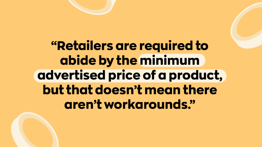 “Retailers are required to abide by the minimum advertised price of a product, but that doesn't mean there aren't workarounds.” 