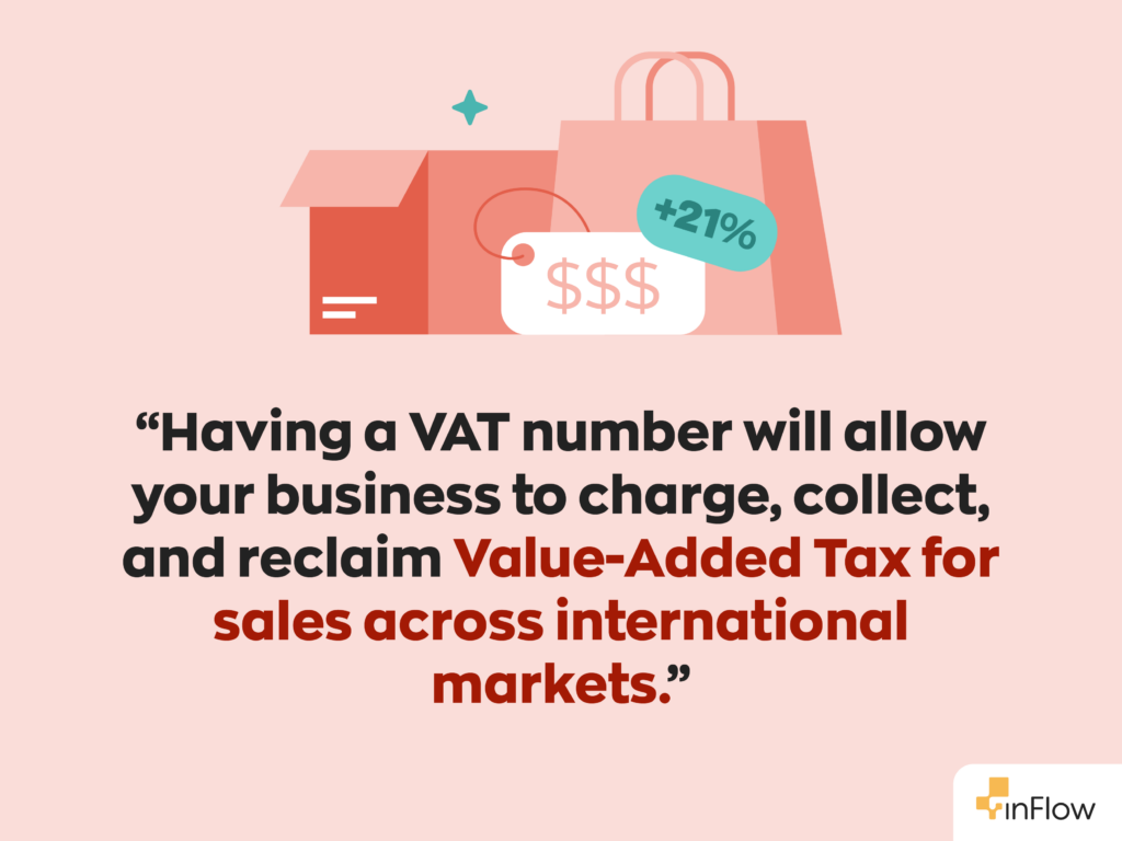 “Having a VAT number will allow your business to charge, collect, and reclaim Value-Added Tax for sales across international markets.”