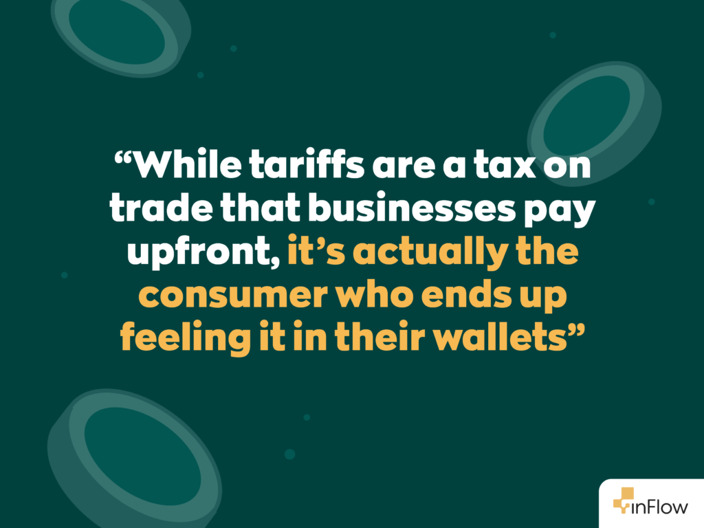 ”While tariffs are a tax on trade that businesses pay upfront, it’s actually the consumer who ends up feeling it in their wallets”