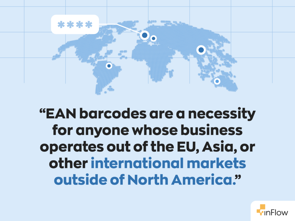 “EAN barcodes are a necessity for anyone whose business operates out of the EU, Asia, or other international markets outside of North America.”